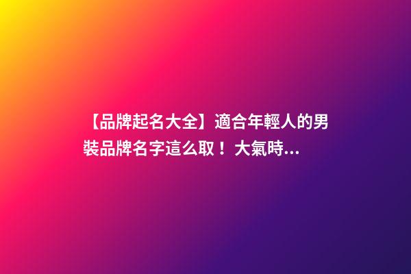 【品牌起名大全】適合年輕人的男裝品牌名字這么取！大氣時尚-第1張-商標起名-玄機派